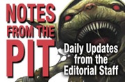 Notes from the Pit - Daily Updates from the Editorial Staff